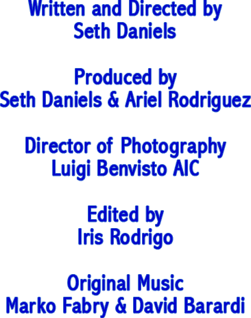 Written and Directed by - Seth Daniels, Produced by - Seth Daniels & Ariel Rodriguez, Director of Photography - Luigi Benvisto AIC, Edited by - Iris Rodrigo, Original Music - Marko Fabry & David Barardi