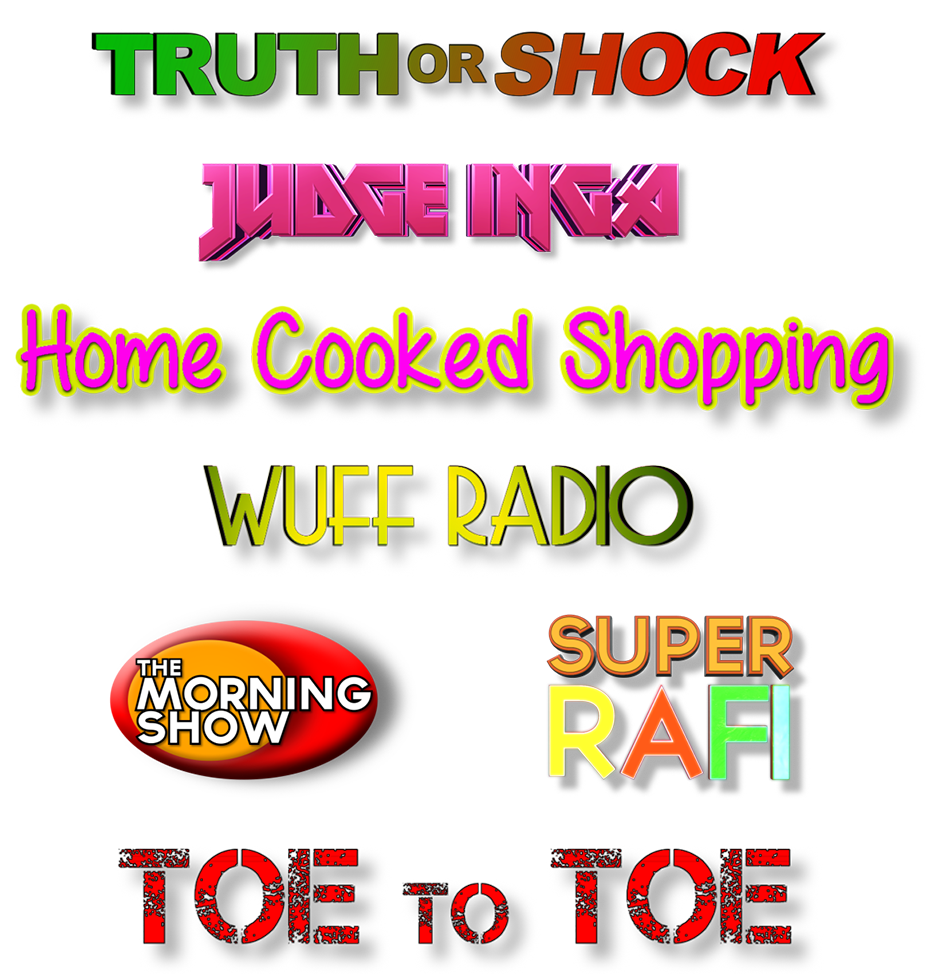 TRUTH OR SHOCK, JUDGE INGA, Home Cooked Shopping, WUFF RADIO, THE MORNING SHOW, SUPER RAFI, TOE TO TOE